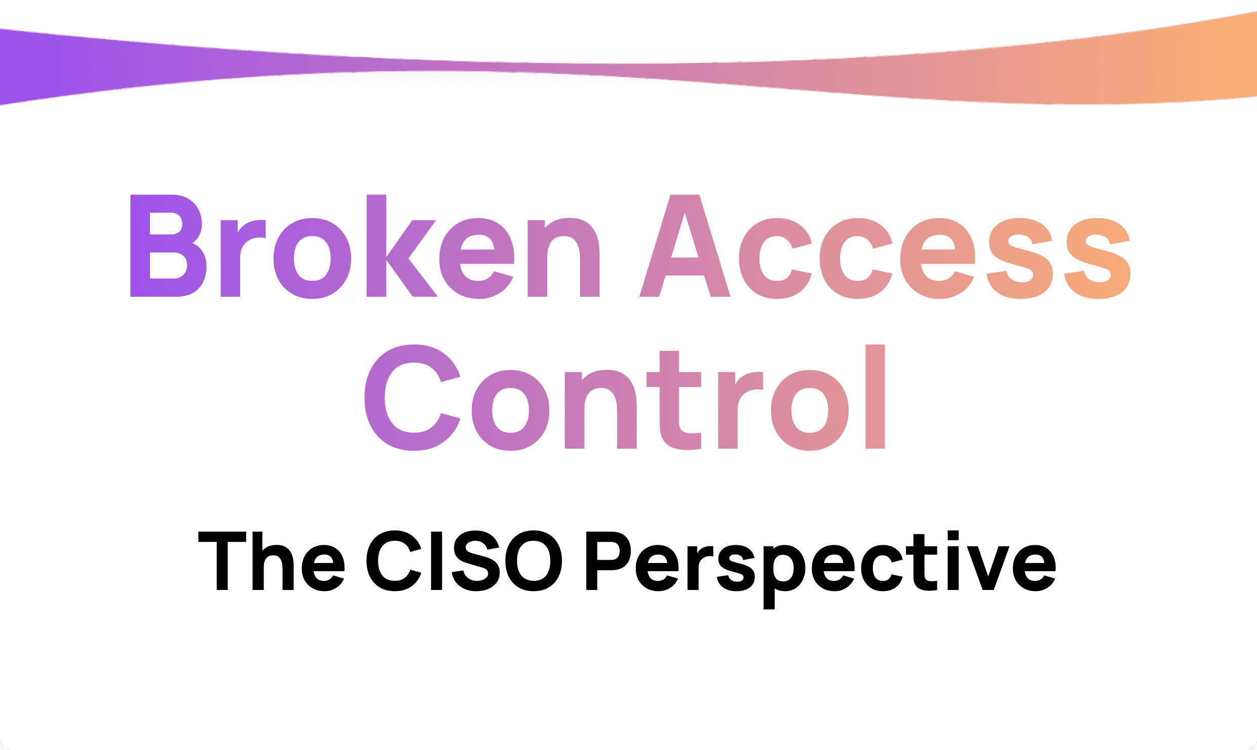 Broken Access Control: The CISO Perspective